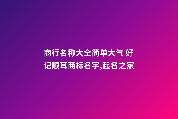 商行名称大全简单大气 好记顺耳商标名字,起名之家-第1张-商标起名-玄机派